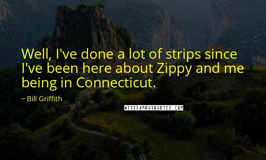Bill Griffith Quotes: Well, I've done a lot of strips since I've been here about Zippy and me being in Connecticut.