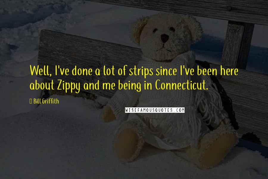 Bill Griffith Quotes: Well, I've done a lot of strips since I've been here about Zippy and me being in Connecticut.