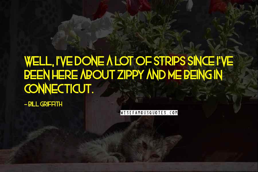 Bill Griffith Quotes: Well, I've done a lot of strips since I've been here about Zippy and me being in Connecticut.