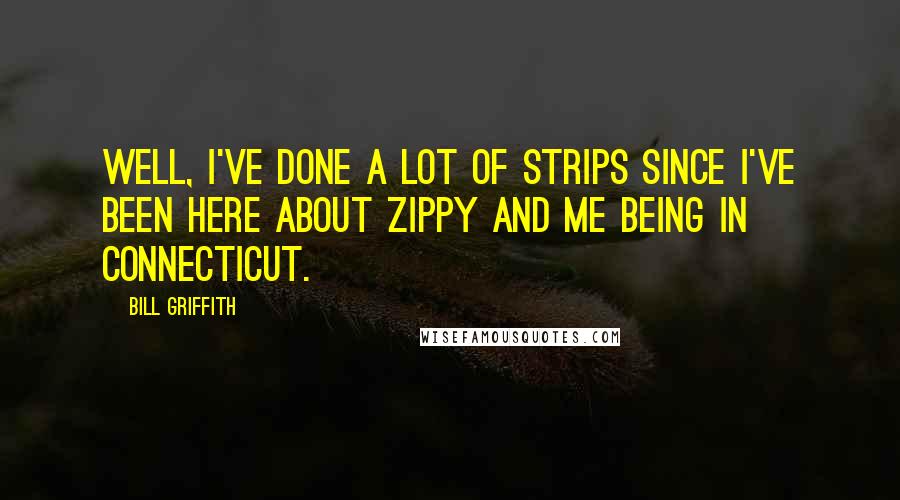 Bill Griffith Quotes: Well, I've done a lot of strips since I've been here about Zippy and me being in Connecticut.