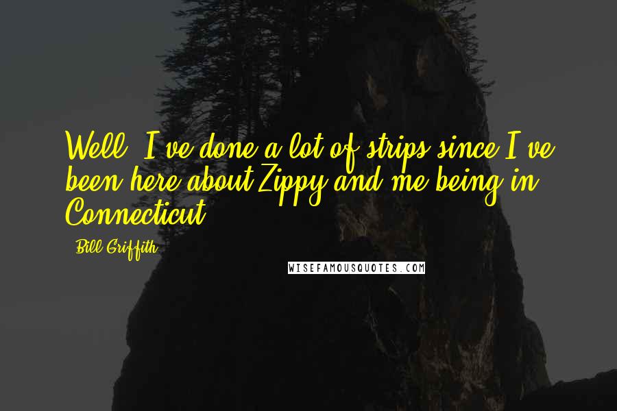 Bill Griffith Quotes: Well, I've done a lot of strips since I've been here about Zippy and me being in Connecticut.