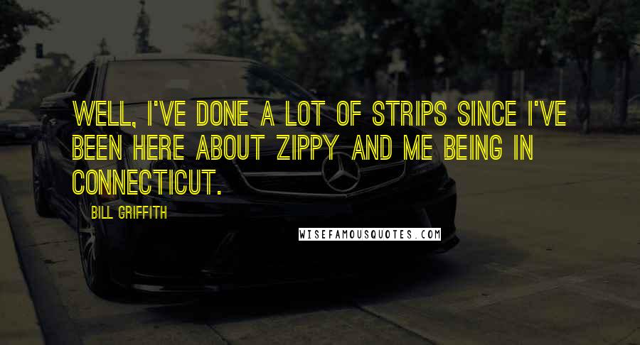 Bill Griffith Quotes: Well, I've done a lot of strips since I've been here about Zippy and me being in Connecticut.
