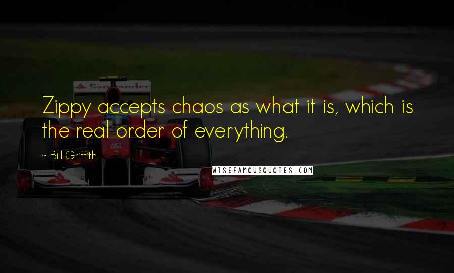 Bill Griffith Quotes: Zippy accepts chaos as what it is, which is the real order of everything.