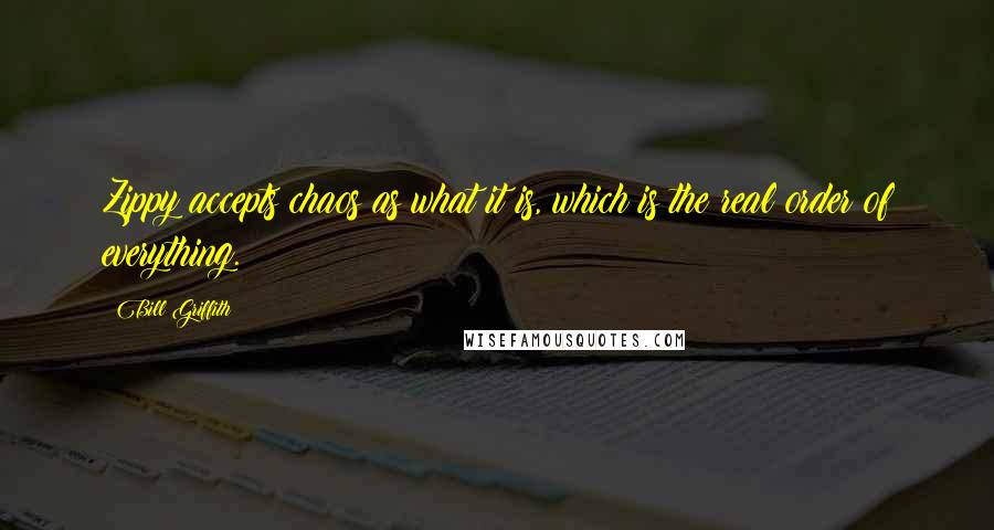 Bill Griffith Quotes: Zippy accepts chaos as what it is, which is the real order of everything.