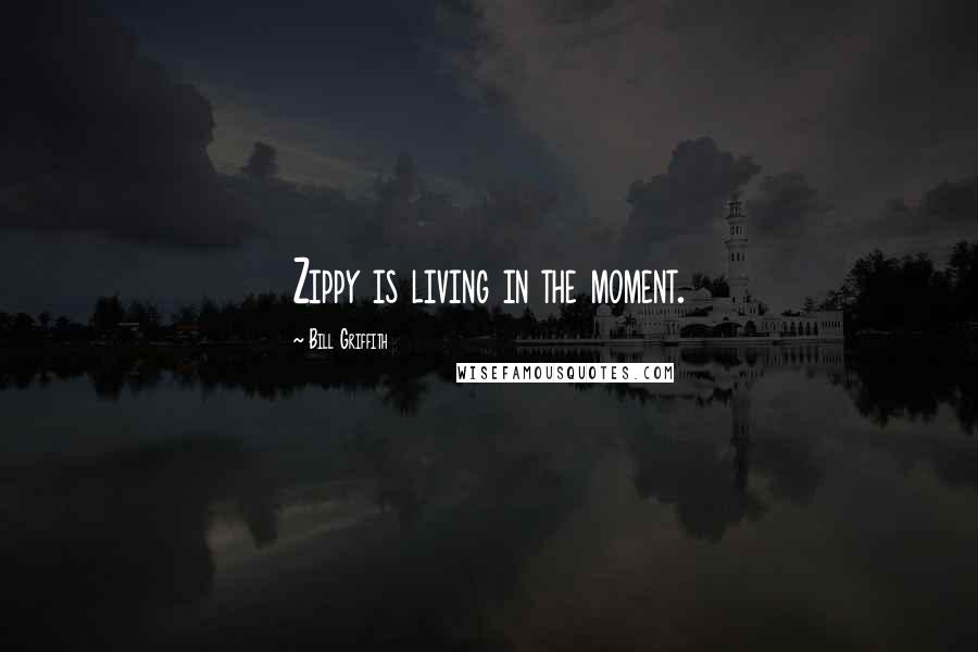 Bill Griffith Quotes: Zippy is living in the moment.