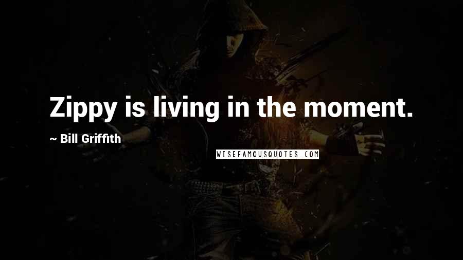Bill Griffith Quotes: Zippy is living in the moment.