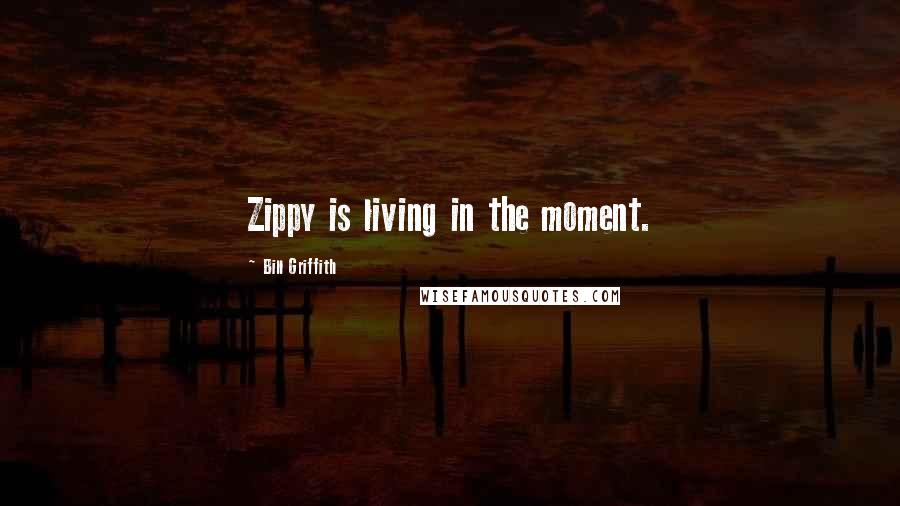 Bill Griffith Quotes: Zippy is living in the moment.