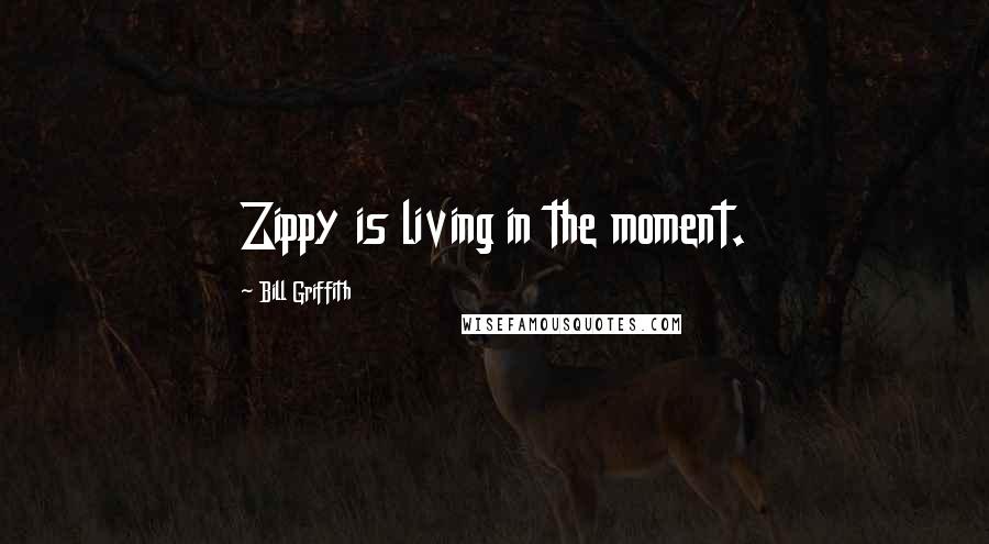 Bill Griffith Quotes: Zippy is living in the moment.