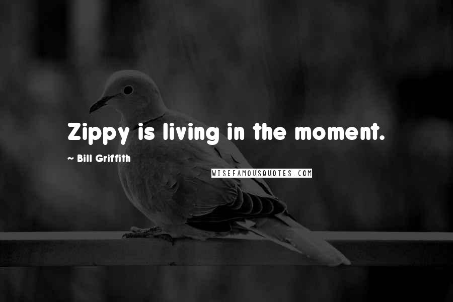 Bill Griffith Quotes: Zippy is living in the moment.