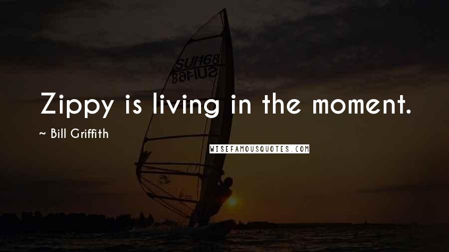 Bill Griffith Quotes: Zippy is living in the moment.