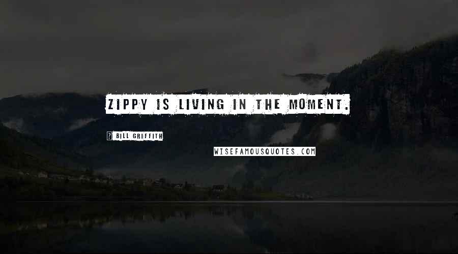 Bill Griffith Quotes: Zippy is living in the moment.