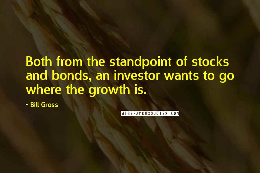 Bill Gross Quotes: Both from the standpoint of stocks and bonds, an investor wants to go where the growth is.