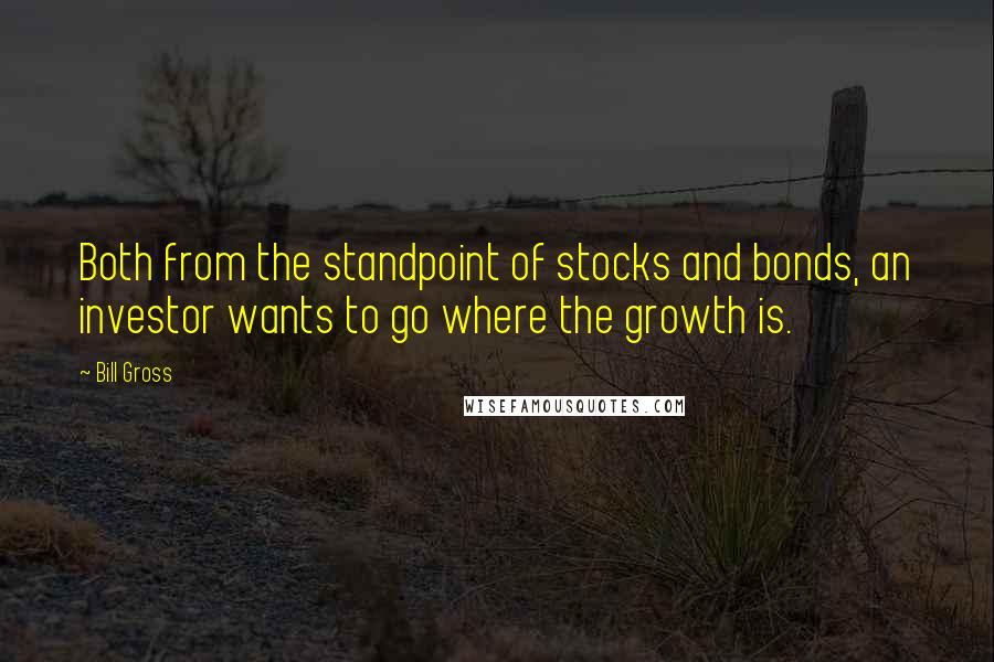 Bill Gross Quotes: Both from the standpoint of stocks and bonds, an investor wants to go where the growth is.