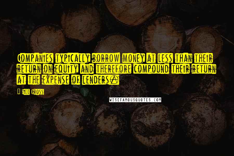 Bill Gross Quotes: Companies typically borrow money at less than their return on equity and therefore compound their return at the expense of lenders.