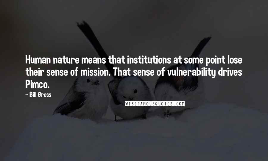 Bill Gross Quotes: Human nature means that institutions at some point lose their sense of mission. That sense of vulnerability drives Pimco.