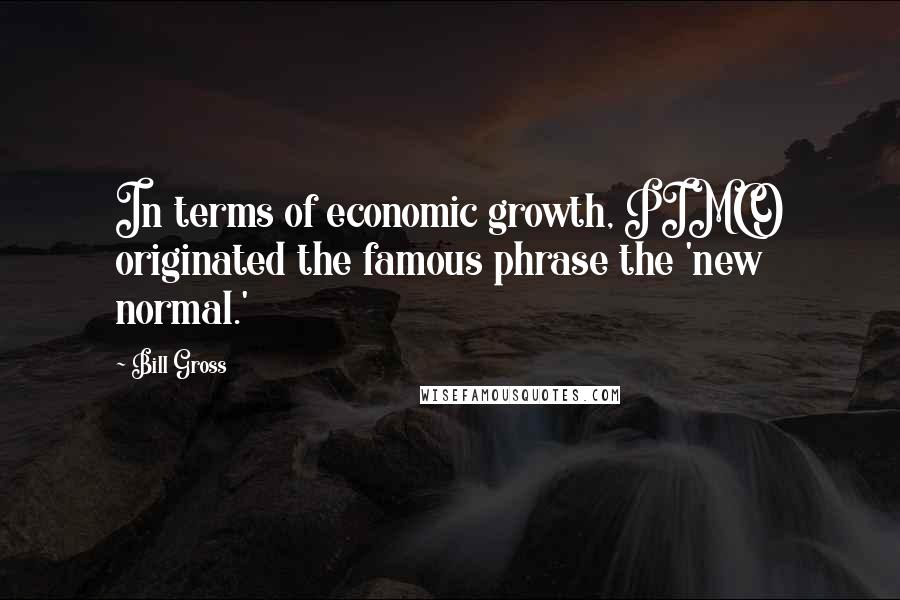 Bill Gross Quotes: In terms of economic growth, PIMCO originated the famous phrase the 'new normal.'