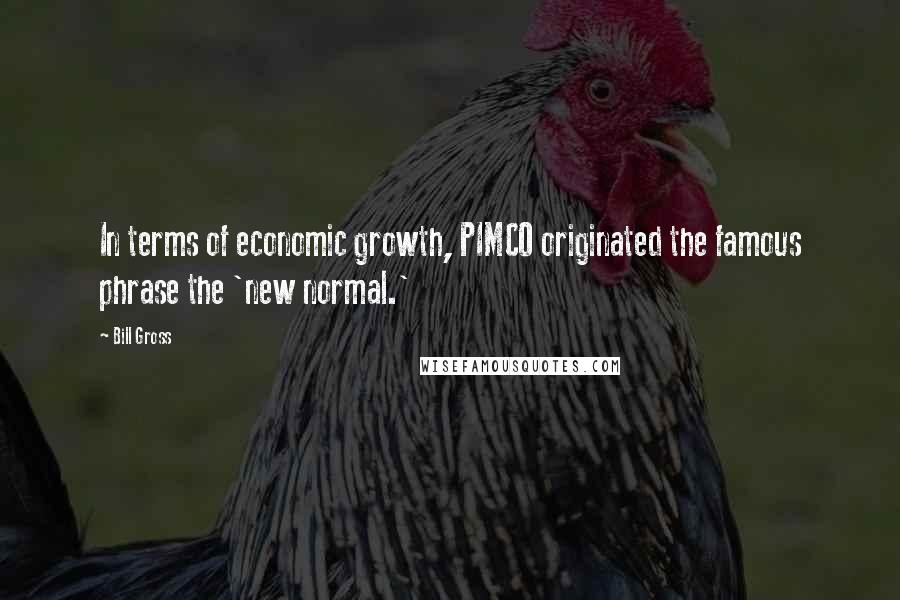 Bill Gross Quotes: In terms of economic growth, PIMCO originated the famous phrase the 'new normal.'