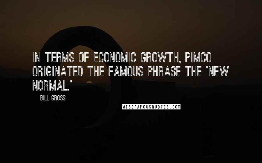 Bill Gross Quotes: In terms of economic growth, PIMCO originated the famous phrase the 'new normal.'