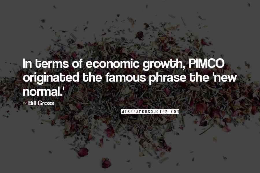 Bill Gross Quotes: In terms of economic growth, PIMCO originated the famous phrase the 'new normal.'