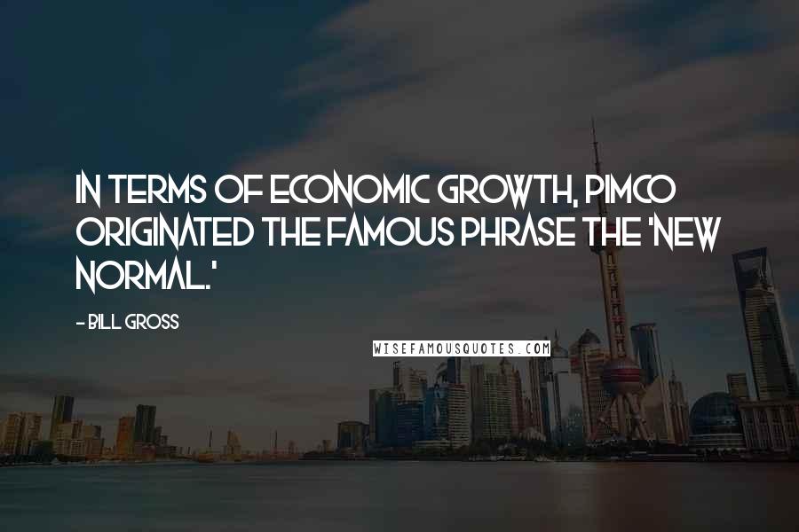 Bill Gross Quotes: In terms of economic growth, PIMCO originated the famous phrase the 'new normal.'