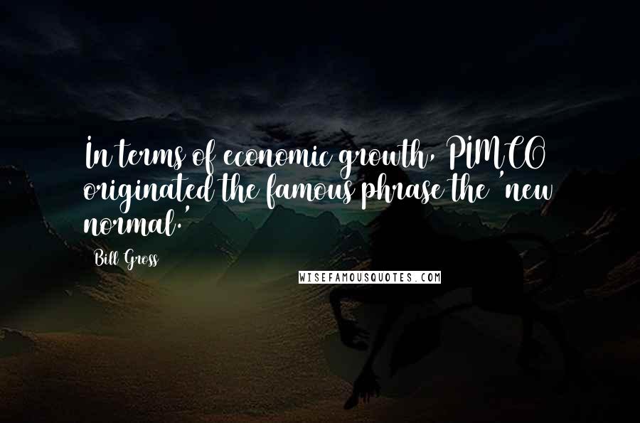 Bill Gross Quotes: In terms of economic growth, PIMCO originated the famous phrase the 'new normal.'