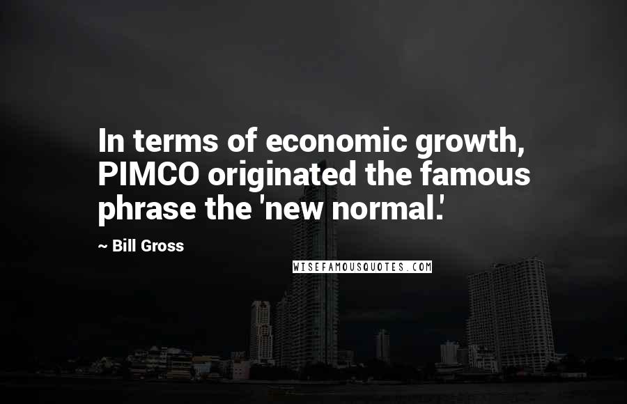 Bill Gross Quotes: In terms of economic growth, PIMCO originated the famous phrase the 'new normal.'
