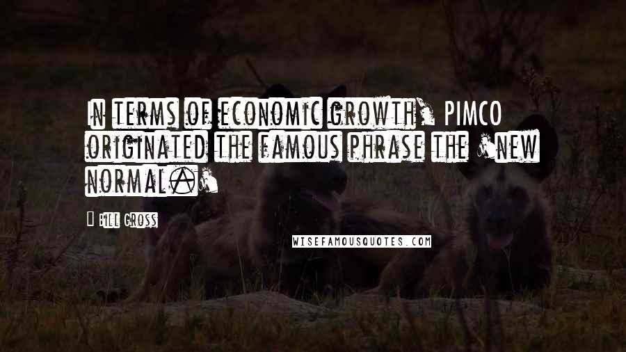 Bill Gross Quotes: In terms of economic growth, PIMCO originated the famous phrase the 'new normal.'