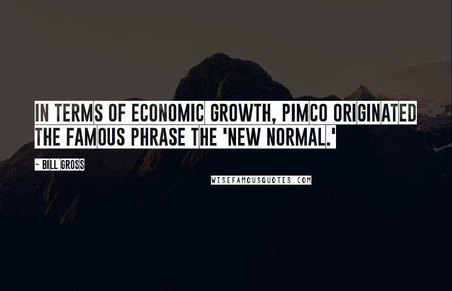 Bill Gross Quotes: In terms of economic growth, PIMCO originated the famous phrase the 'new normal.'