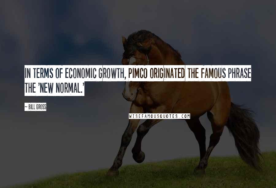 Bill Gross Quotes: In terms of economic growth, PIMCO originated the famous phrase the 'new normal.'