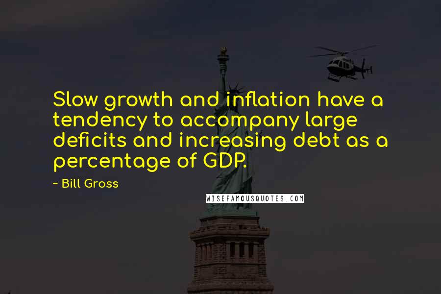 Bill Gross Quotes: Slow growth and inflation have a tendency to accompany large deficits and increasing debt as a percentage of GDP.