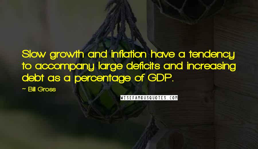 Bill Gross Quotes: Slow growth and inflation have a tendency to accompany large deficits and increasing debt as a percentage of GDP.