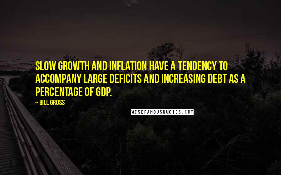 Bill Gross Quotes: Slow growth and inflation have a tendency to accompany large deficits and increasing debt as a percentage of GDP.