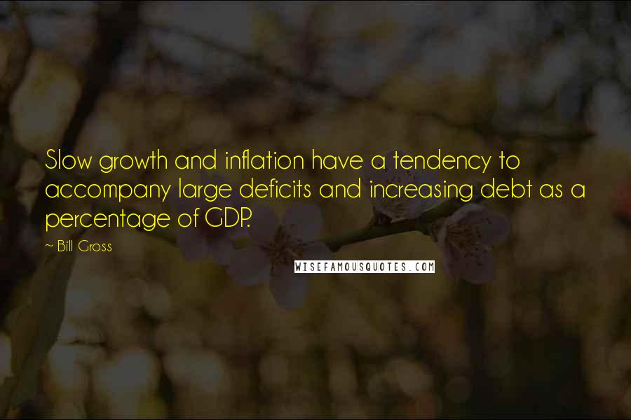 Bill Gross Quotes: Slow growth and inflation have a tendency to accompany large deficits and increasing debt as a percentage of GDP.