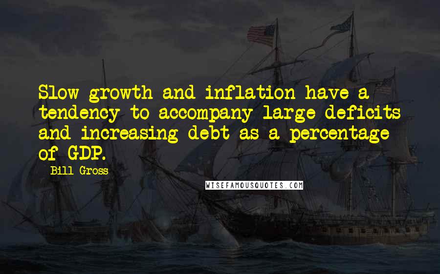 Bill Gross Quotes: Slow growth and inflation have a tendency to accompany large deficits and increasing debt as a percentage of GDP.