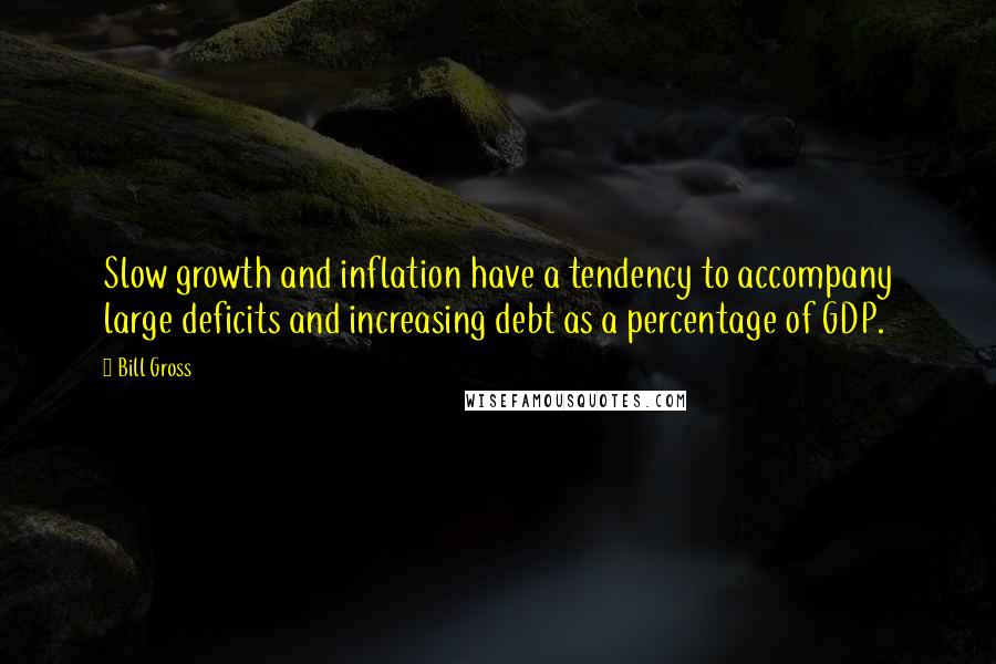 Bill Gross Quotes: Slow growth and inflation have a tendency to accompany large deficits and increasing debt as a percentage of GDP.