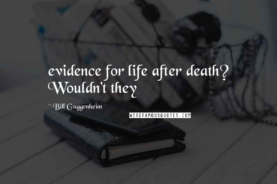Bill Guggenheim Quotes: evidence for life after death? Wouldn't they