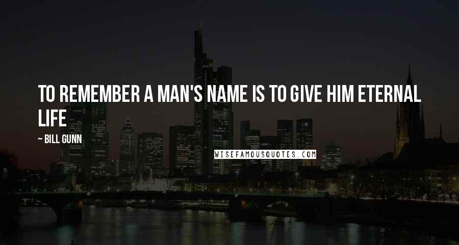 Bill Gunn Quotes: To remember a man's name is to give him eternal life