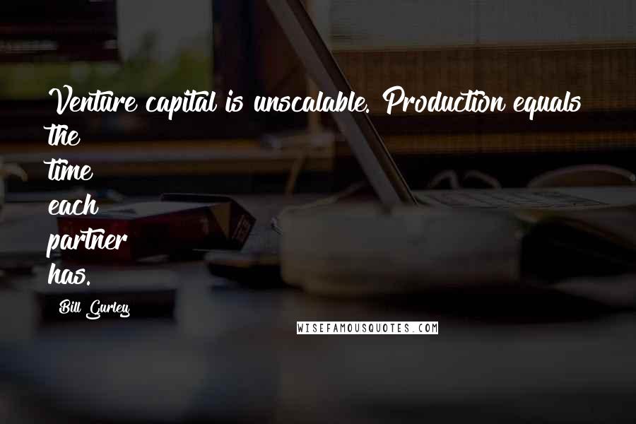 Bill Gurley Quotes: Venture capital is unscalable. Production equals the time each partner has.