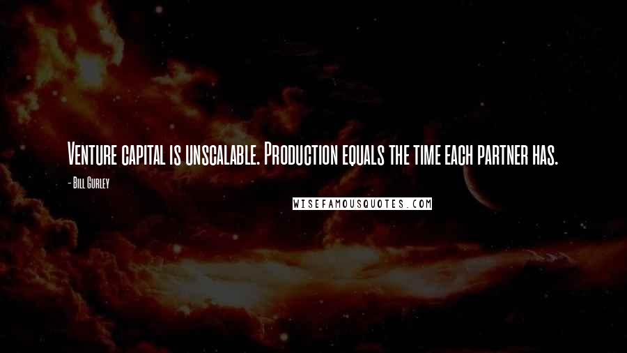 Bill Gurley Quotes: Venture capital is unscalable. Production equals the time each partner has.