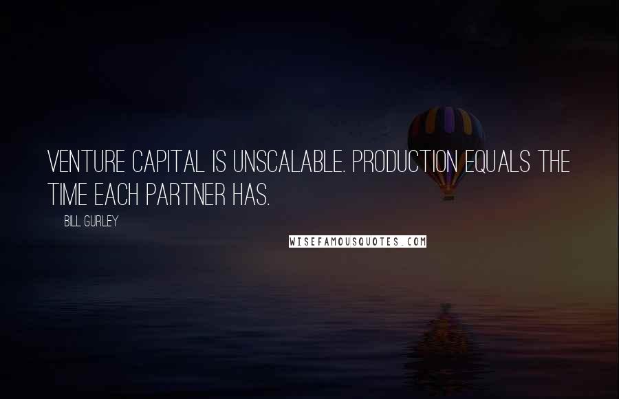 Bill Gurley Quotes: Venture capital is unscalable. Production equals the time each partner has.