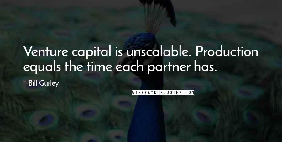 Bill Gurley Quotes: Venture capital is unscalable. Production equals the time each partner has.