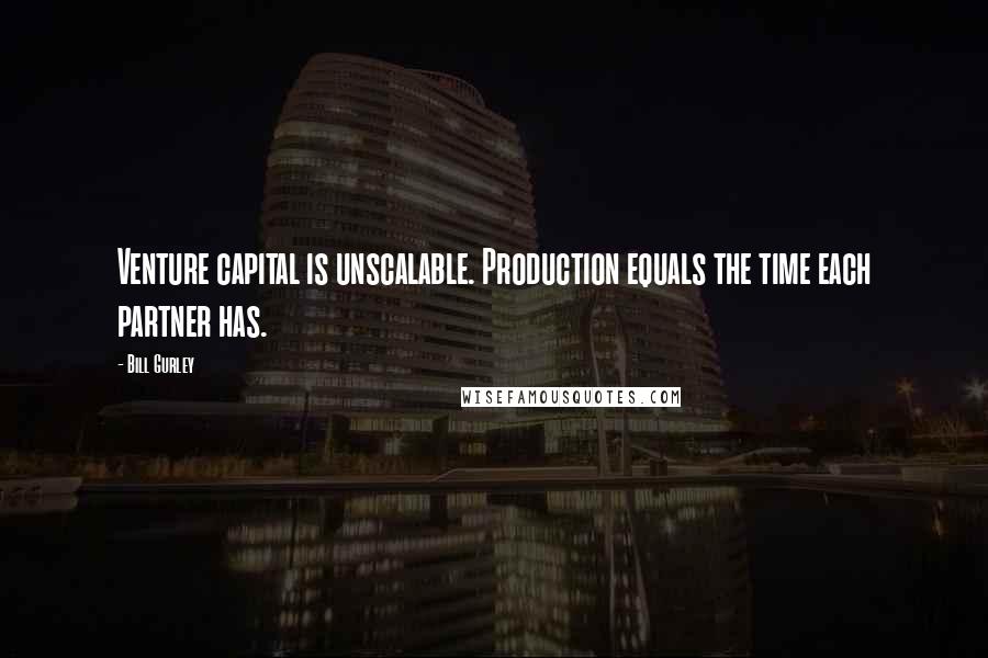 Bill Gurley Quotes: Venture capital is unscalable. Production equals the time each partner has.