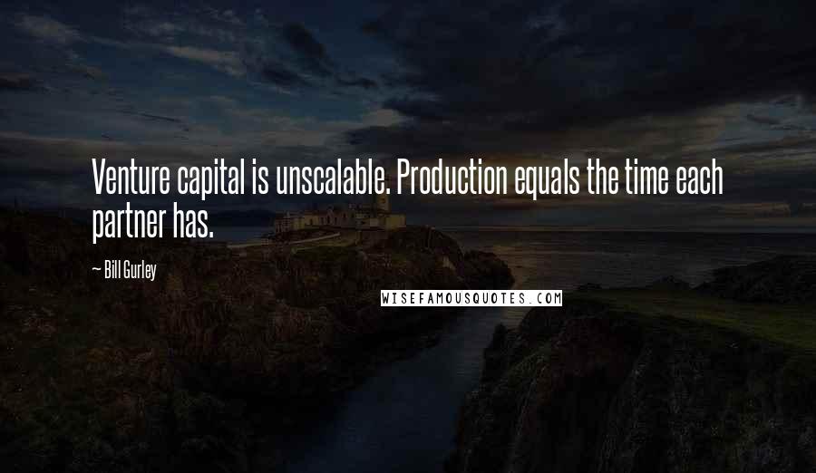 Bill Gurley Quotes: Venture capital is unscalable. Production equals the time each partner has.