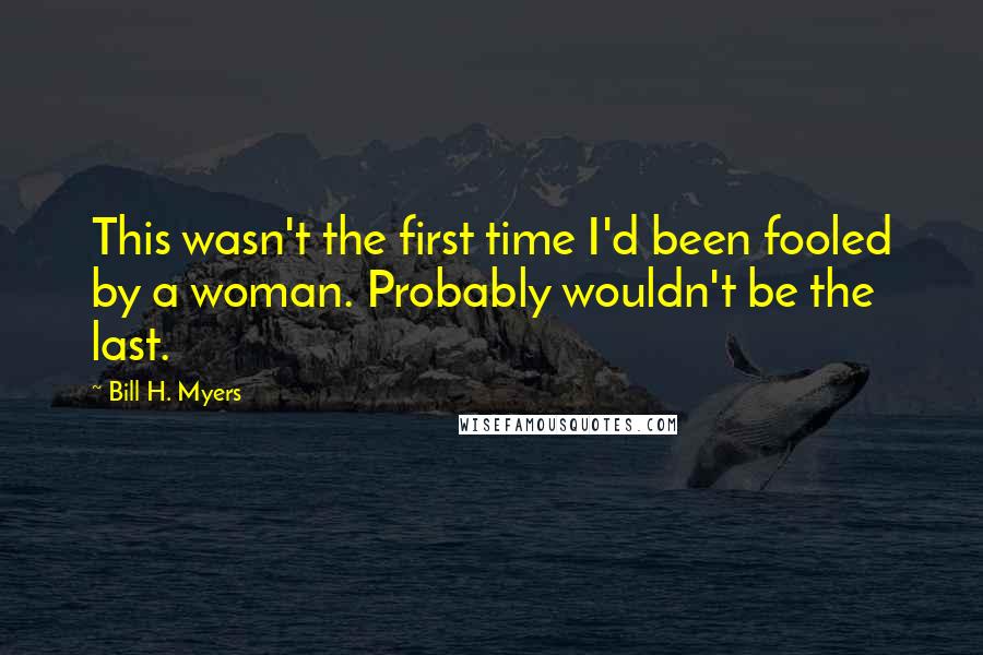 Bill H. Myers Quotes: This wasn't the first time I'd been fooled by a woman. Probably wouldn't be the last.