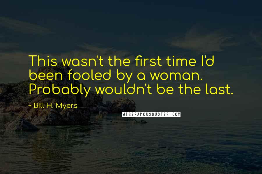 Bill H. Myers Quotes: This wasn't the first time I'd been fooled by a woman. Probably wouldn't be the last.