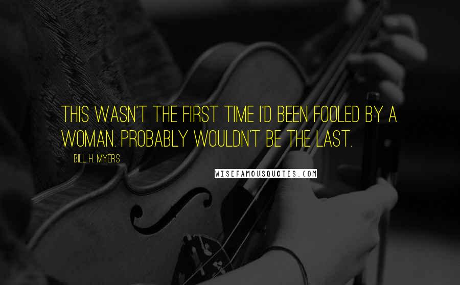 Bill H. Myers Quotes: This wasn't the first time I'd been fooled by a woman. Probably wouldn't be the last.