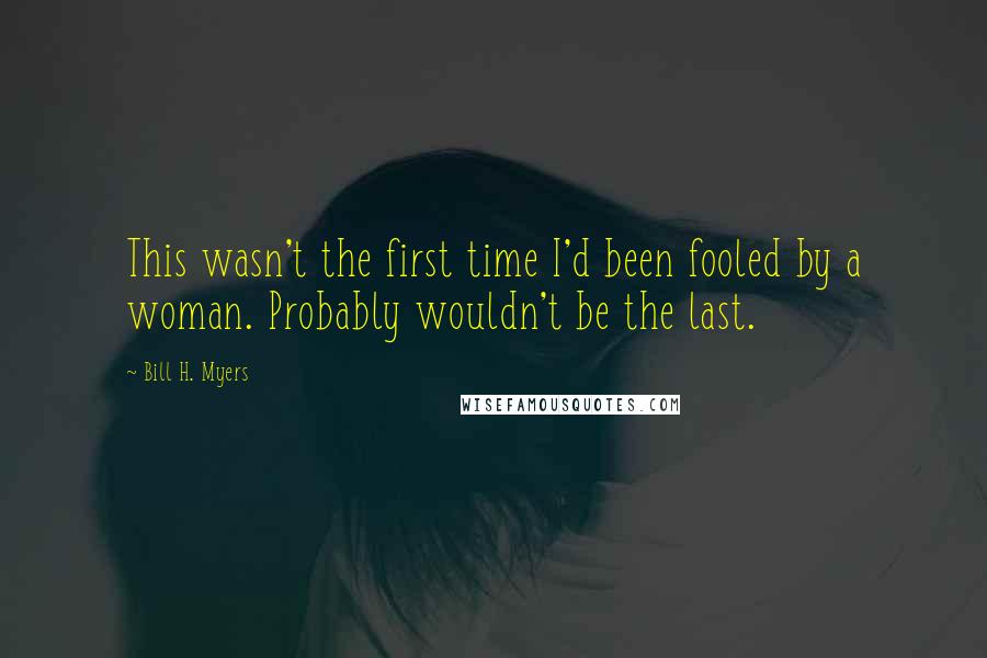 Bill H. Myers Quotes: This wasn't the first time I'd been fooled by a woman. Probably wouldn't be the last.