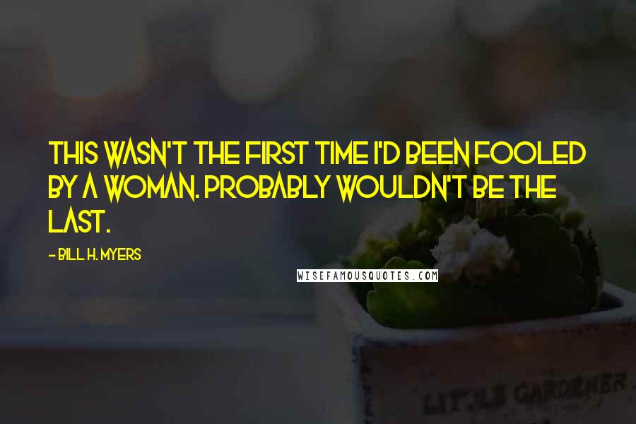 Bill H. Myers Quotes: This wasn't the first time I'd been fooled by a woman. Probably wouldn't be the last.