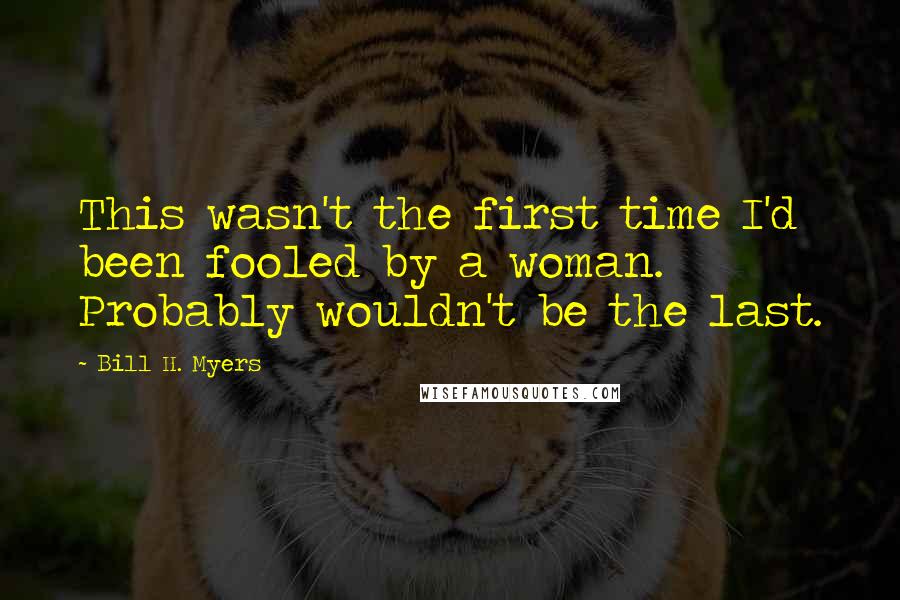 Bill H. Myers Quotes: This wasn't the first time I'd been fooled by a woman. Probably wouldn't be the last.