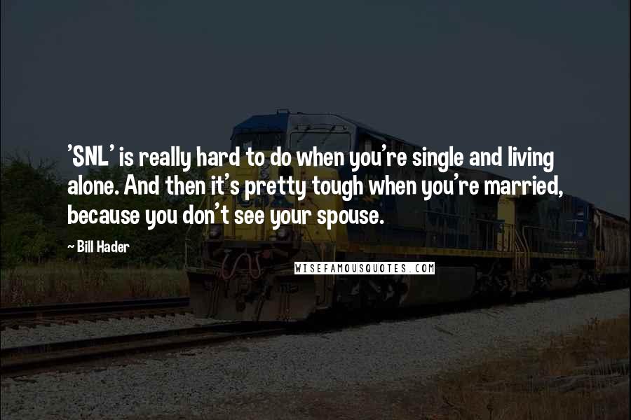 Bill Hader Quotes: 'SNL' is really hard to do when you're single and living alone. And then it's pretty tough when you're married, because you don't see your spouse.